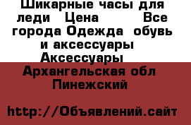 Шикарные часы для леди › Цена ­ 600 - Все города Одежда, обувь и аксессуары » Аксессуары   . Архангельская обл.,Пинежский 